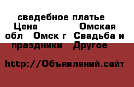свадебное платье › Цена ­ 15 000 - Омская обл., Омск г. Свадьба и праздники » Другое   